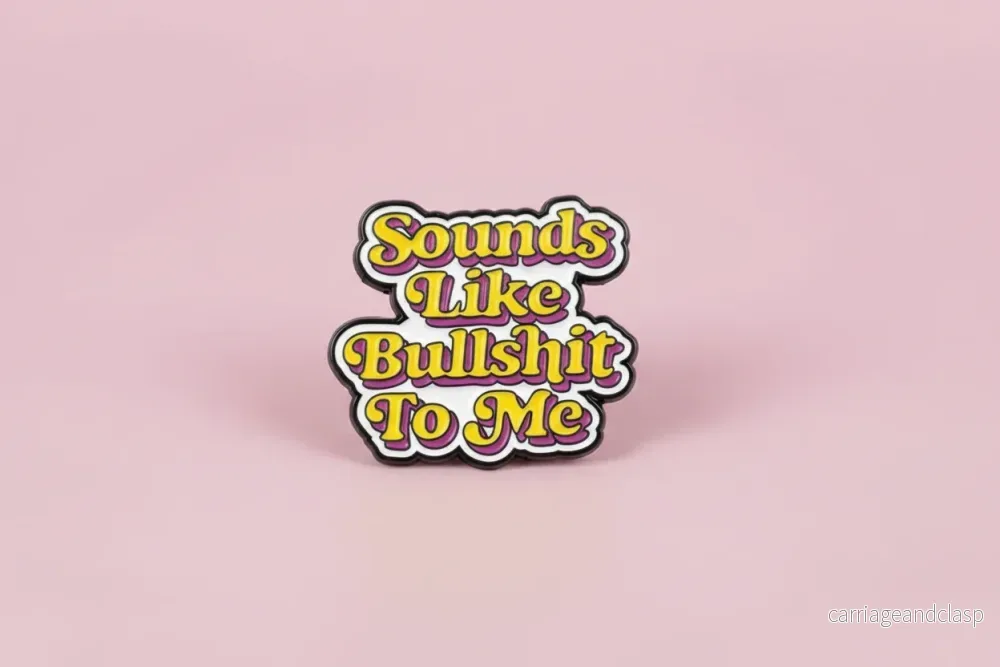 Pin- ”Sounds like bullshit to me” Pin- ”Sounds like bullshit to me”
